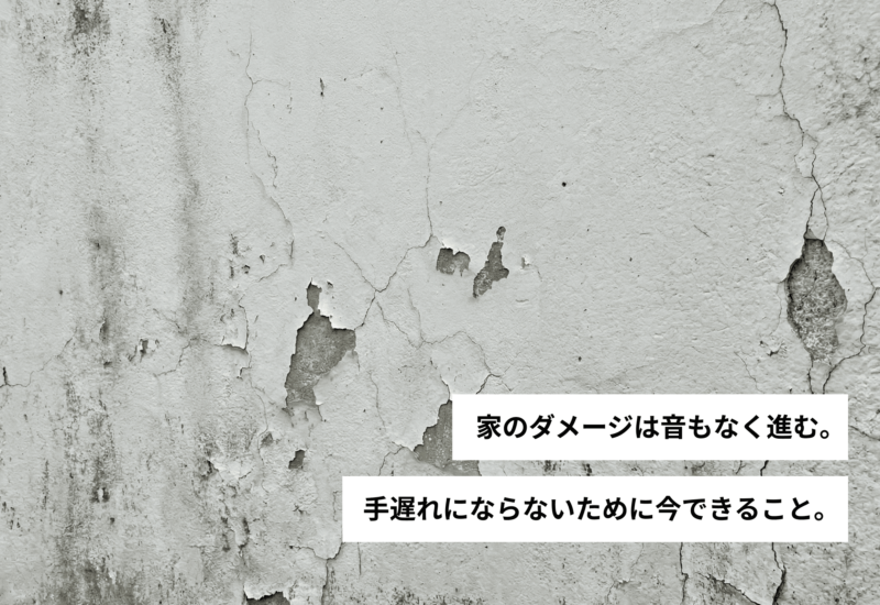 家のダメージは音もなく進む。手遅れにならないために今できること。