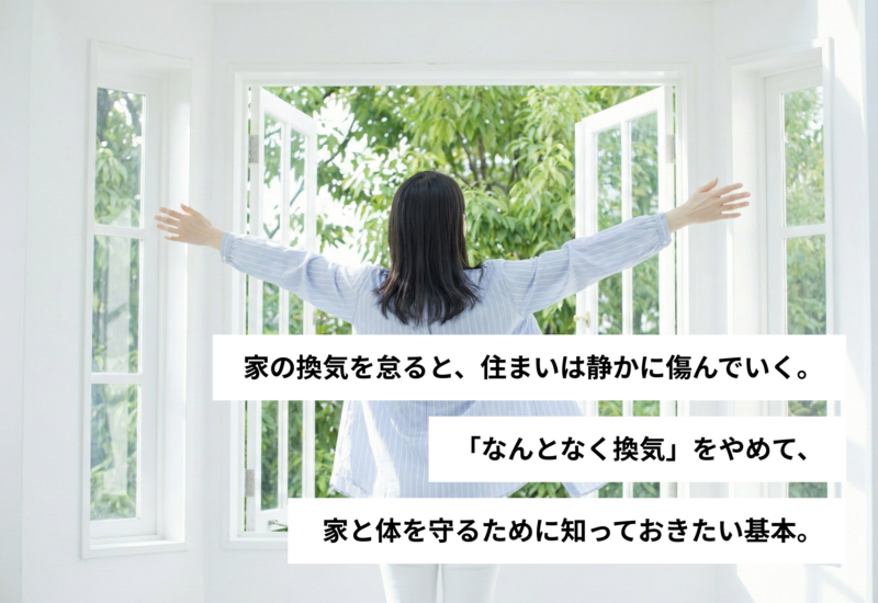 家の換気を怠ると、住まいは静かに傷んでいく。「なんとなく換気」をやめて、家と体を守るために知っておきたい基本。